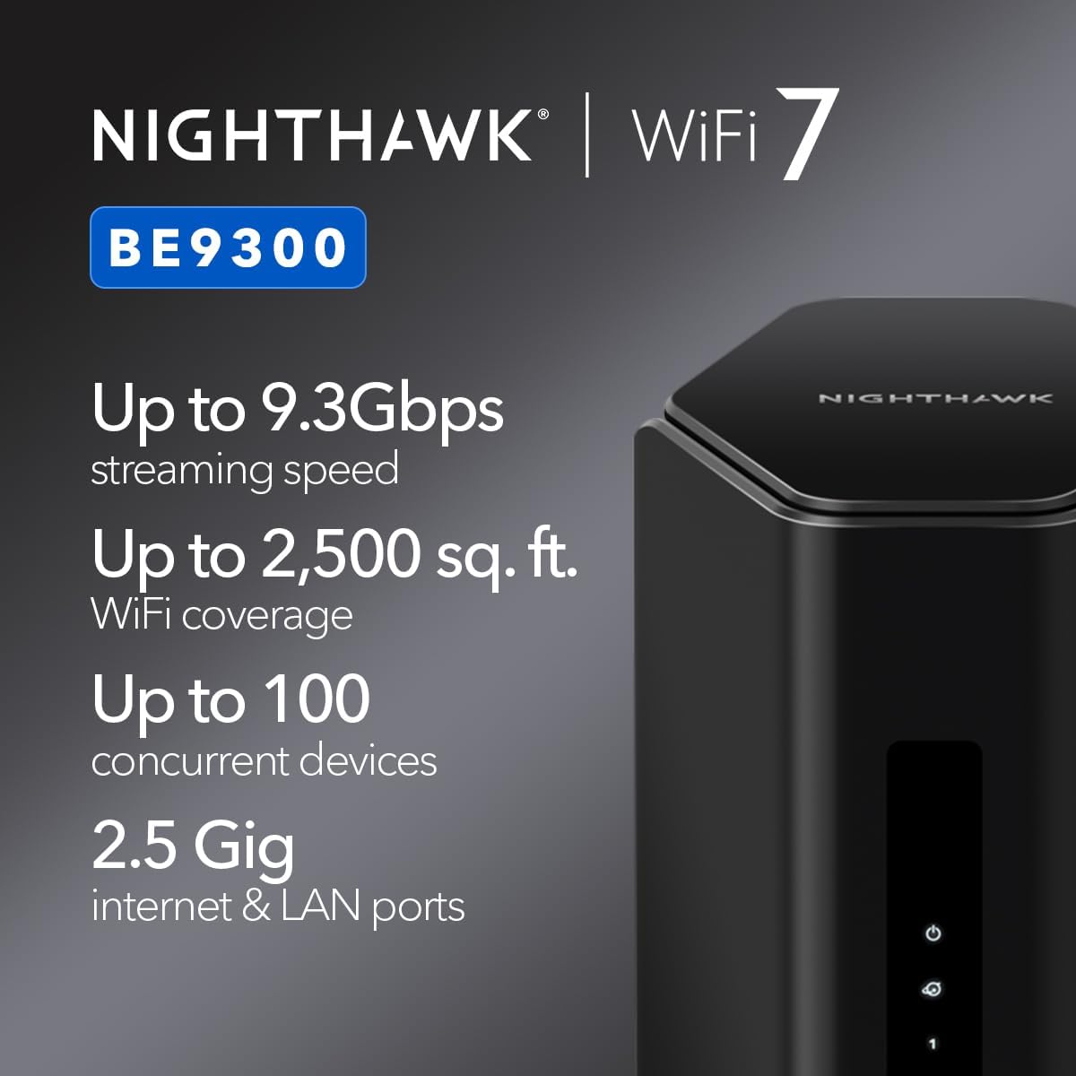 NETGEAR Nighthawk WiFi 7 Router (BE9300) – Router Only  9.3Gbps Wireless Speed  2.5 Gigabit Internet Port  Tri-Band for Gaming  Covers 2 500 sq. ft.  100 Devices  VPN – Free Expert Help