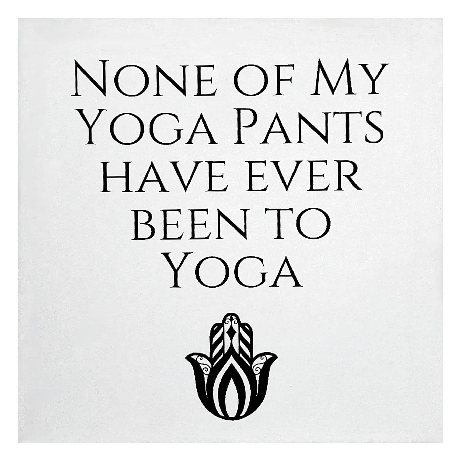 None Of My Yoga Pants Have Ever Been To Yoga Table Art, 6"